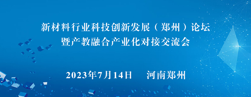 【会议通知】新材料行业科技创新发展（郑州）论坛暨产教融合产业化对接交流会